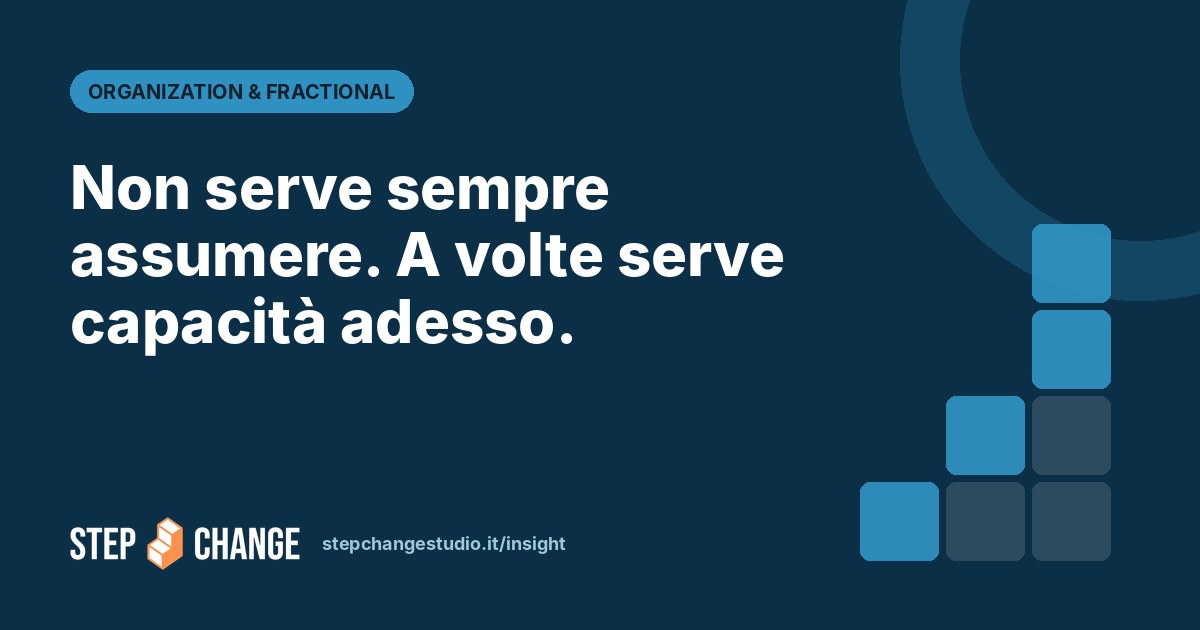 Non serve sempre assumere. A volte serve capacità adesso. – Step Change Studio Insight